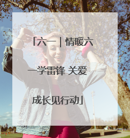 六一｜情暖六一学雷锋 关爱成长见行动