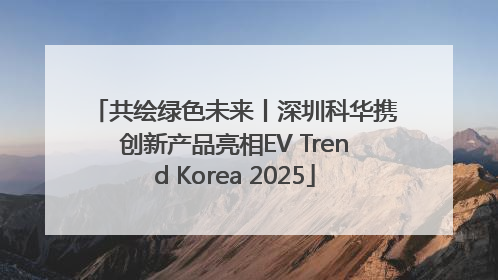 共绘绿色未来丨深圳科华携创新产品亮相EV Trend Korea 2025