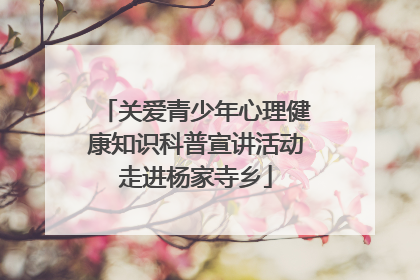 关爱青少年心理健康知识科普宣讲活动走进杨家寺乡