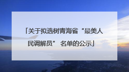 关于拟选树青海省“最美人民调解员” 名单的公示