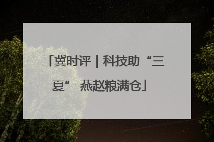 冀时评｜科技助“三夏” 燕赵粮满仓