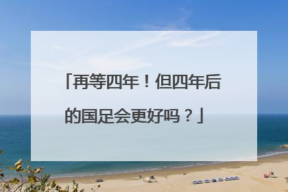 再等四年！但四年后的国足会更好吗？