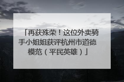 再获殊荣！这位外卖骑手小姐姐获评杭州市道德模范（平民英雄）