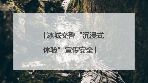 冰城交警“沉浸式体验”宣传安全