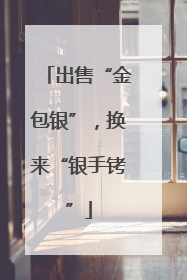 出售“金包银”，换来“银手铐”