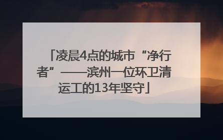 凌晨4点的城市“净行者”——滨州一位环卫清运工的13年坚守