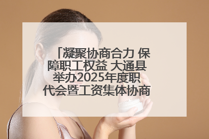 凝聚协商合力 保障职工权益 大通县举办2025年度职代会暨工资集体协商现场观摩交流活动