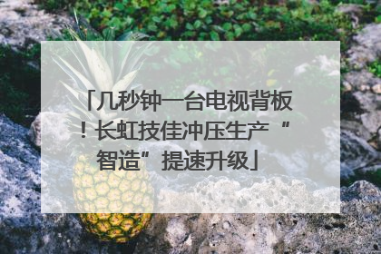 几秒钟一台电视背板！长虹技佳冲压生产“智造”提速升级