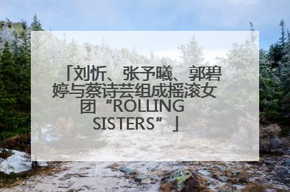 刘忻、张予曦、郭碧婷与蔡诗芸组成摇滚女团“ROLLING SISTERS”