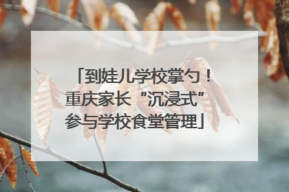 到娃儿学校掌勺！重庆家长“沉浸式”参与学校食堂管理