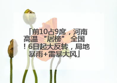 前10占9席，河南高温 “屠榜” 全国！6日起大反转，局地暴雨+雷暴大风