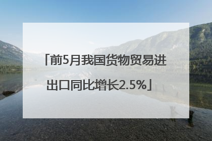 前5月我国货物贸易进出口同比增长2.5%