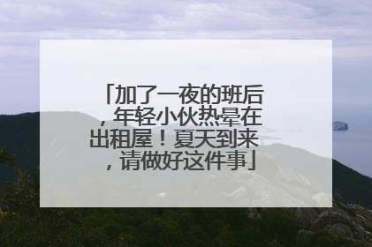 加了一夜的班后，年轻小伙热晕在出租屋！夏天到来，请做好这件事