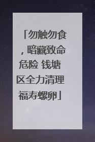 勿触勿食，暗藏致命危险 钱塘区全力清理福寿螺卵