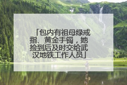 包内有祖母绿戒指、黄金手镯，她捡到后及时交给武汉地铁工作人员