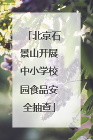 北京石景山开展中小学校园食品安全抽查