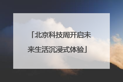 北京科技周开启未来生活沉浸式体验