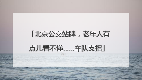 北京公交站牌，老年人有点儿看不懂……车队支招