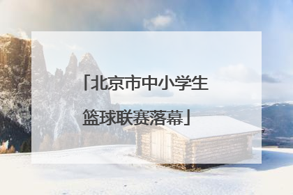 北京市中小学生篮球联赛落幕