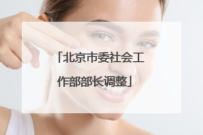 北京市委社会工作部部长调整