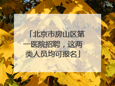 北京市房山区第一医院招聘，这两类人员均可报名