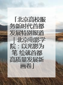 北京高校服务新时代首都发展特别报道｜北京电影学院：以光影为笔 绘就首都高质量发展新画卷
