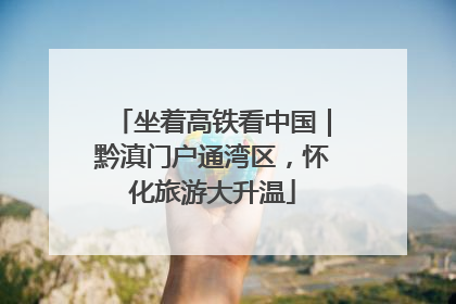 坐着高铁看中国｜黔滇门户通湾区，怀化旅游大升温