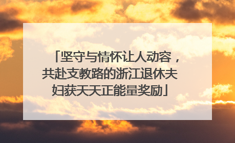 坚守与情怀让人动容，共赴支教路的浙江退休夫妇获天天正能量奖励
