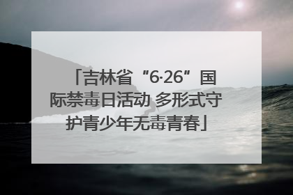 吉林省“6·26”国际禁毒日活动 多形式守护青少年无毒青春