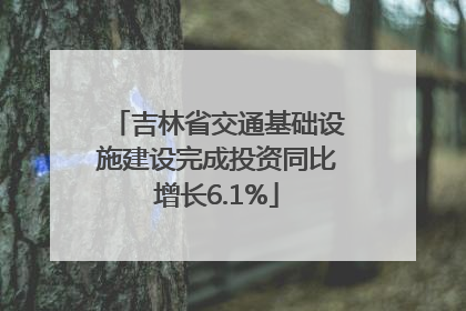 吉林省交通基础设施建设完成投资同比增长6.1%