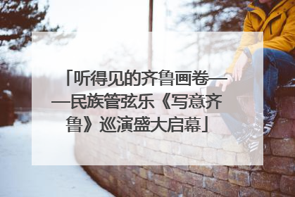 听得见的齐鲁画卷——民族管弦乐《写意齐鲁》巡演盛大启幕