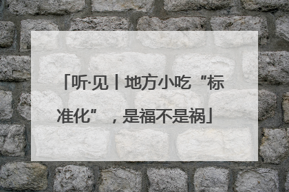听·见丨地方小吃“标准化”，是福不是祸