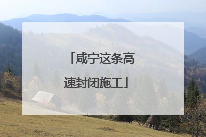 咸宁这条高速封闭施工