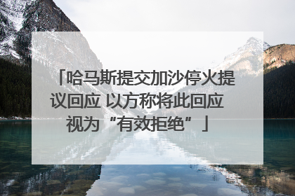 哈马斯提交加沙停火提议回应 以方称将此回应视为“有效拒绝”
