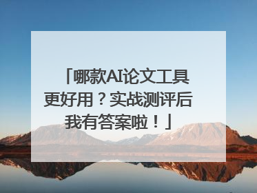 哪款AI论文工具更好用？实战测评后我有答案啦！