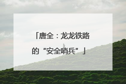 唐全：龙龙铁路的“安全哨兵”
