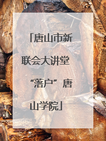 唐山市新联会大讲堂“落户”唐山学院
