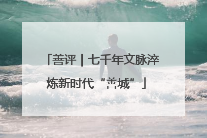 善评｜七千年文脉淬炼新时代“善城”