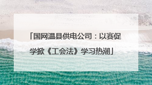 国网温县供电公司：以赛促学掀《工会法》学习热潮
