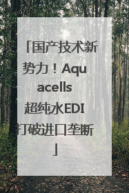 国产技术新势力！Aquacells超纯水EDI打破进口垄断