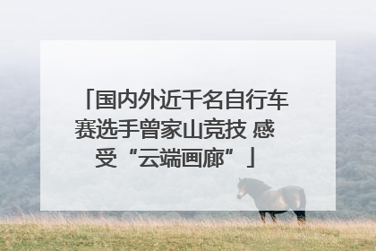 国内外近千名自行车赛选手曾家山竞技 感受“云端画廊”