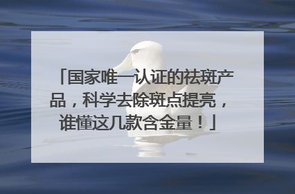 国家唯一认证的祛斑产品，科学去除斑点提亮，谁懂这几款含金量！