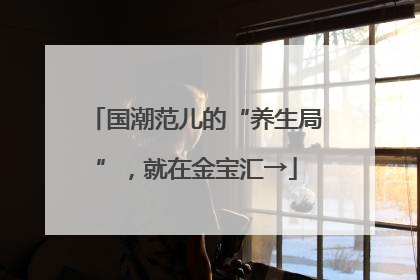 国潮范儿的“养生局”，就在金宝汇→