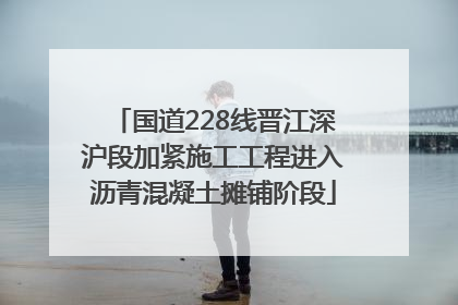 国道228线晋江深沪段加紧施工工程进入沥青混凝土摊铺阶段