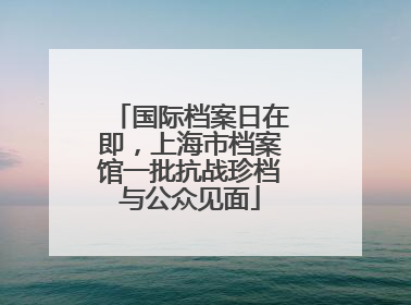 国际档案日在即，上海市档案馆一批抗战珍档与公众见面