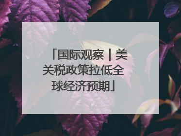 国际观察｜美关税政策拉低全球经济预期