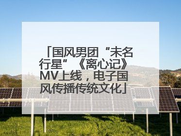 国风男团“未名行星”《离心记》MV上线，电子国风传播传统文化