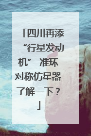 四川再添“行星发动机” 准环对称仿星器了解一下？