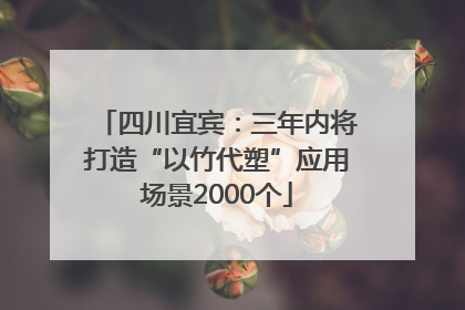 四川宜宾：三年内将打造“以竹代塑”应用场景2000个