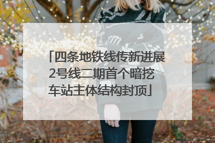 四条地铁线传新进展 2号线二期首个暗挖车站主体结构封顶